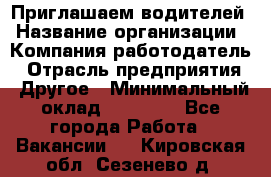 Приглашаем водителей › Название организации ­ Компания-работодатель › Отрасль предприятия ­ Другое › Минимальный оклад ­ 60 000 - Все города Работа » Вакансии   . Кировская обл.,Сезенево д.